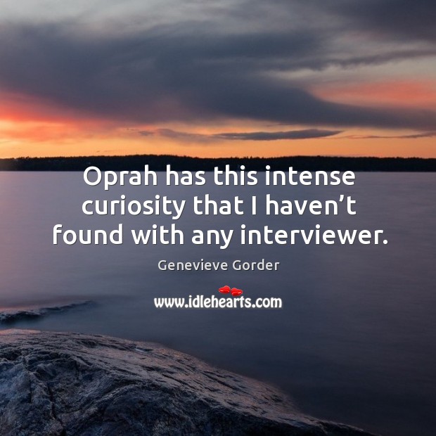 Oprah has this intense curiosity that I haven’t found with any interviewer. Genevieve Gorder Picture Quote