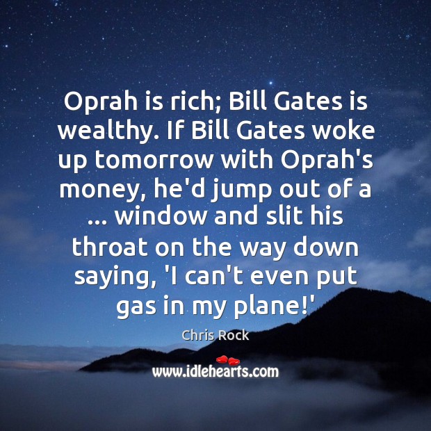 Oprah is rich; Bill Gates is wealthy. If Bill Gates woke up Chris Rock Picture Quote