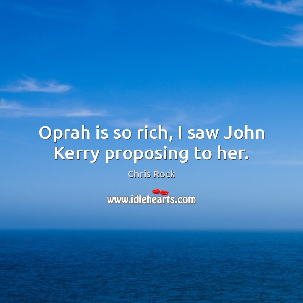 Oprah is so rich, I saw John Kerry proposing to her. Image