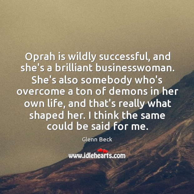 Oprah is wildly successful, and she’s a brilliant businesswoman. She’s also somebody Glenn Beck Picture Quote