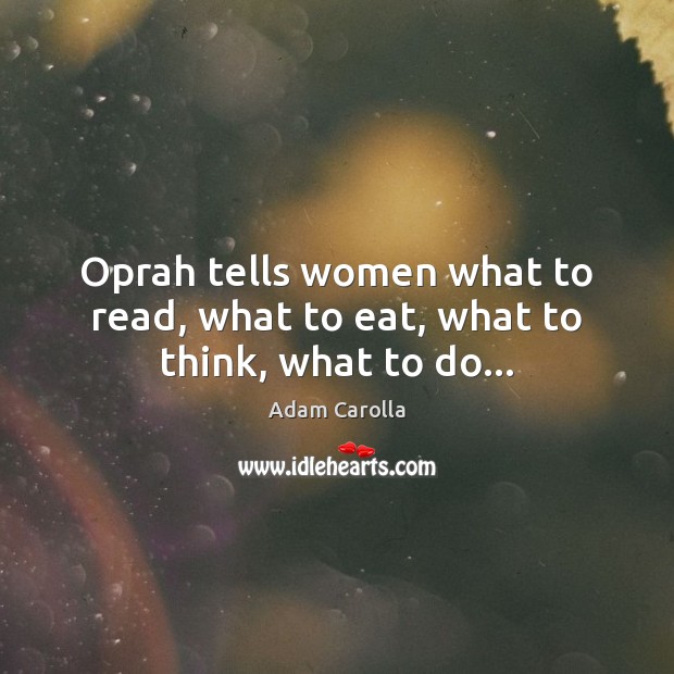 Oprah tells women what to read, what to eat, what to think, what to do… 