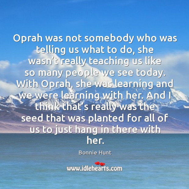 Oprah was not somebody who was telling us what to do, she wasn’t really teaching us Bonnie Hunt Picture Quote