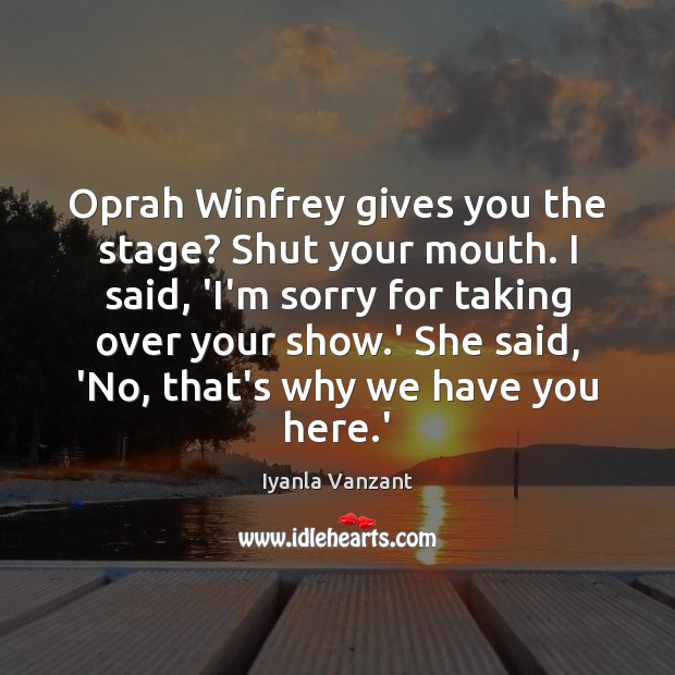 Oprah Winfrey gives you the stage? Shut your mouth. I said, ‘I’m Image