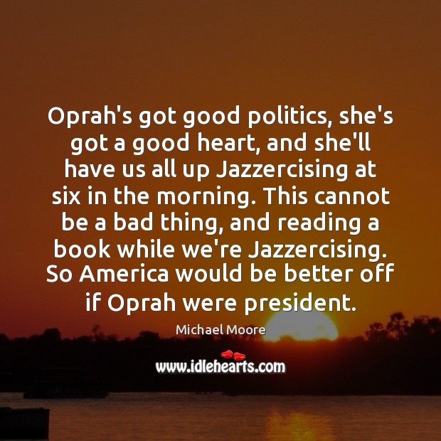 Oprah’s got good politics, she’s got a good heart, and she’ll have Michael Moore Picture Quote
