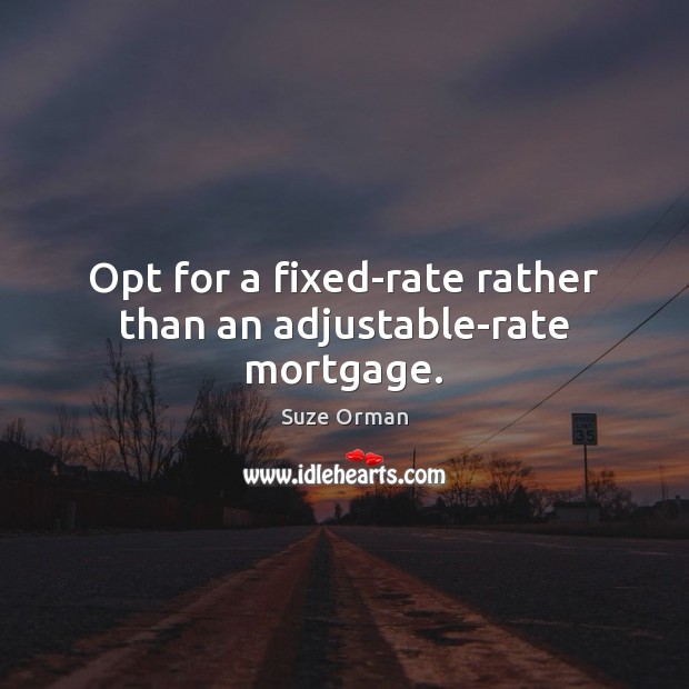 Opt for a fixed-rate rather than an adjustable-rate mortgage. Suze Orman Picture Quote