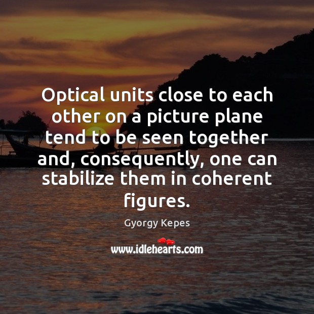 Optical units close to each other on a picture plane tend to Gyorgy Kepes Picture Quote