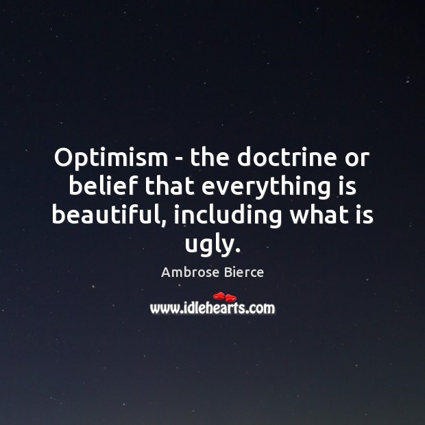 Optimism – the doctrine or belief that everything is beautiful, including what is ugly. Ambrose Bierce Picture Quote