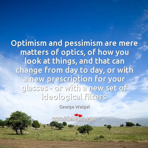 Optimism and pessimism are mere matters of optics, of how you look George Weigel Picture Quote