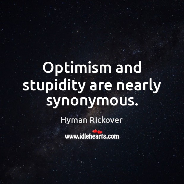 Optimism and stupidity are nearly synonymous. Hyman Rickover Picture Quote