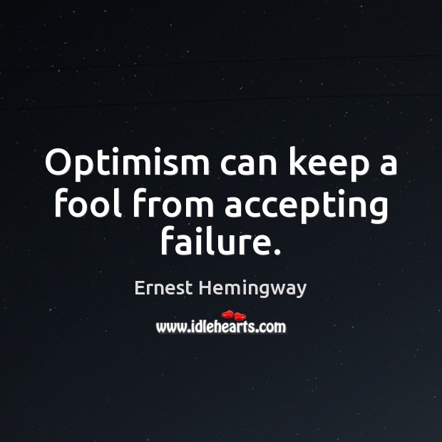 Optimism can keep a fool from accepting failure. Ernest Hemingway Picture Quote