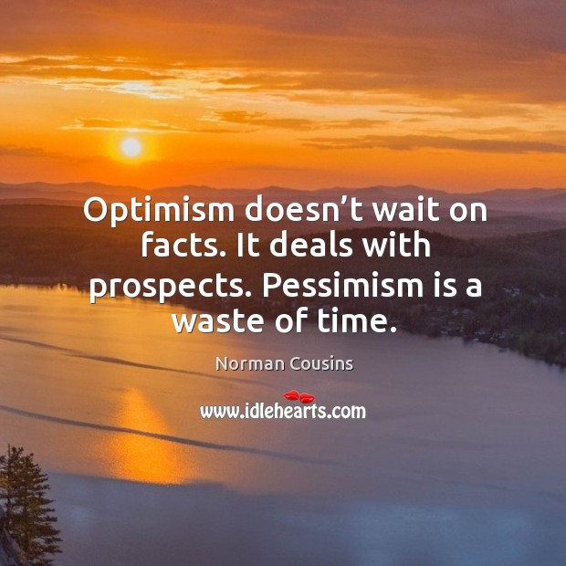 Optimism doesn’t wait on facts. It deals with prospects. Pessimism is a waste of time. Norman Cousins Picture Quote