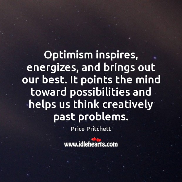 Optimism inspires, energizes, and brings out our best. It points the mind Price Pritchett Picture Quote