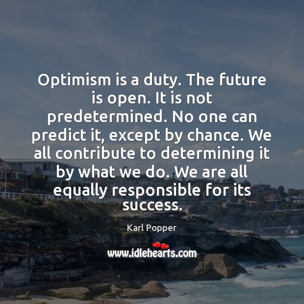 Optimism is a duty. The future is open. It is not predetermined. Karl Popper Picture Quote
