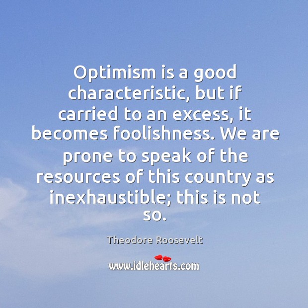 Optimism is a good characteristic, but if carried to an excess, it Theodore Roosevelt Picture Quote