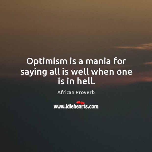 Optimism is a mania for saying all is well when one is in hell. African Proverbs Image