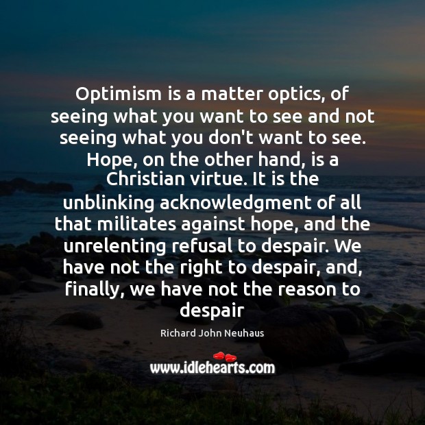Optimism is a matter optics, of seeing what you want to see Richard John Neuhaus Picture Quote