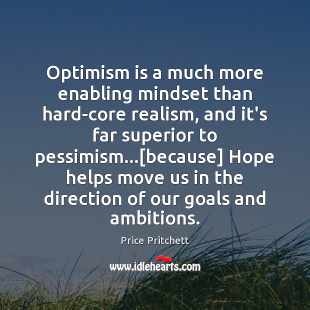 Optimism is a much more enabling mindset than hard-core realism, and it’s Price Pritchett Picture Quote