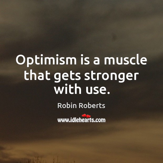 Optimism is a muscle that gets stronger with use. Robin Roberts Picture Quote
