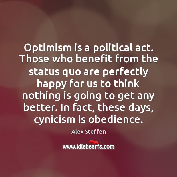 Optimism is a political act. Those who benefit from the status quo Alex Steffen Picture Quote