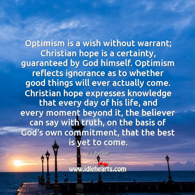 Optimism is a wish without warrant; Christian hope is a certainty, guaranteed J. I. Packer Picture Quote