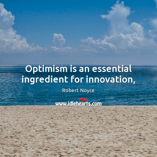 Optimism is an essential ingredient for innovation, Robert Noyce Picture Quote