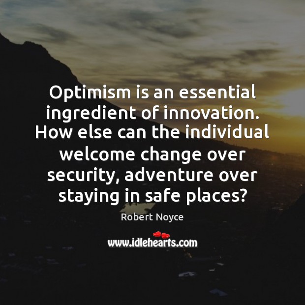 Optimism is an essential ingredient of innovation. How else can the individual Robert Noyce Picture Quote