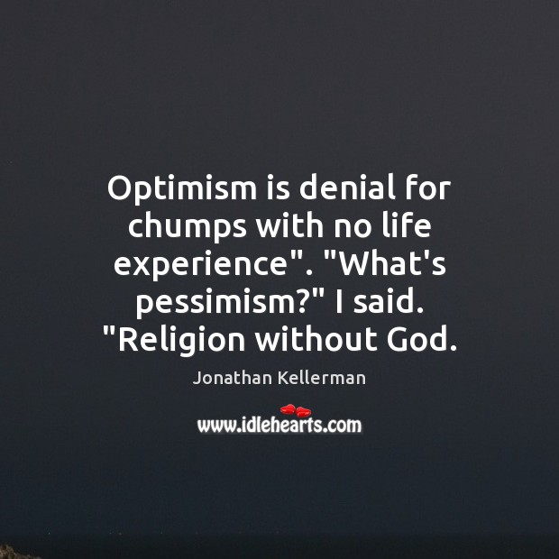 Optimism is denial for chumps with no life experience”. “What’s pessimism?” I Image