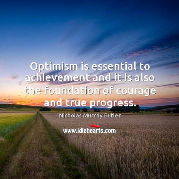 Optimism is essential to achievement and it is also the foundation of courage and true progress. Nicholas Murray Butler Picture Quote