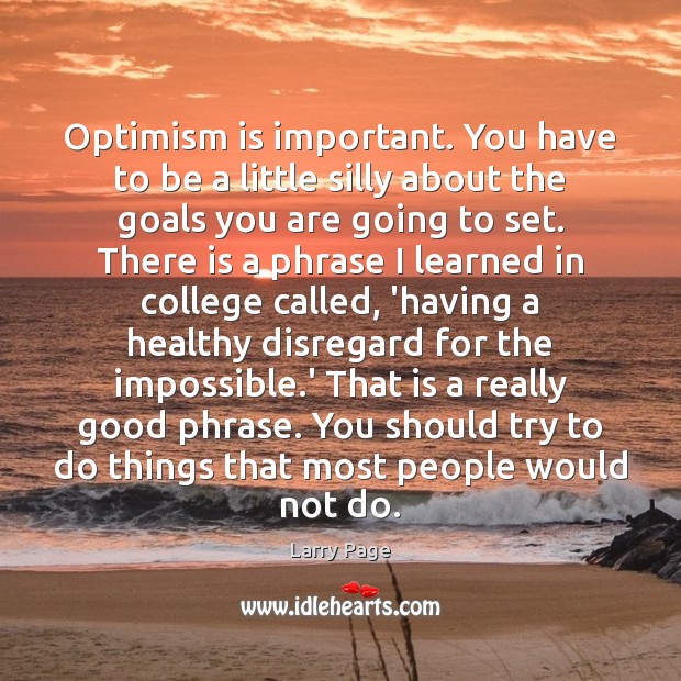 Optimism is important. You have to be a little silly about the Larry Page Picture Quote