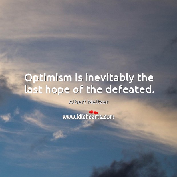 Optimism is inevitably the last hope of the defeated. Image
