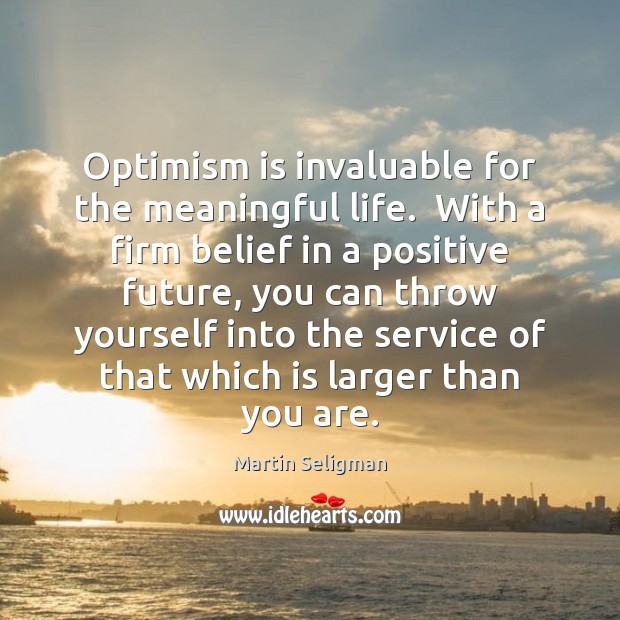 Optimism is invaluable for the meaningful life.  With a firm belief in Image
