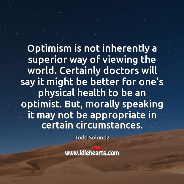 Optimism is not inherently a superior way of viewing the world. Certainly Todd Solondz Picture Quote