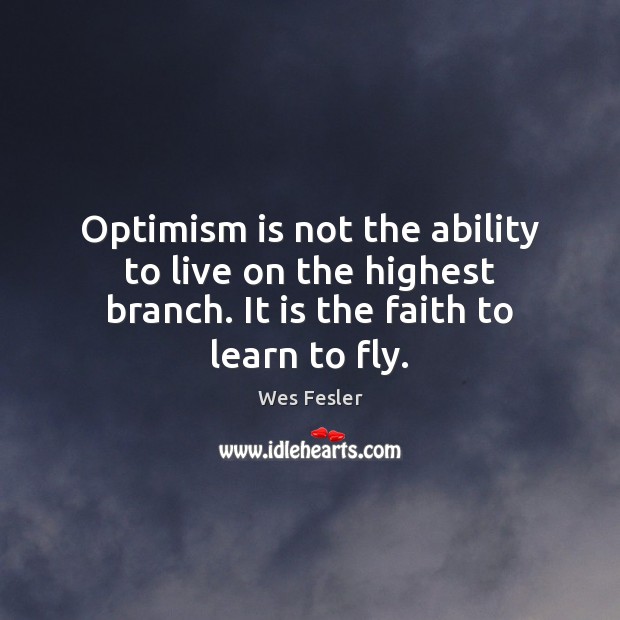 Optimism is not the ability to live on the highest branch. It Wes Fesler Picture Quote