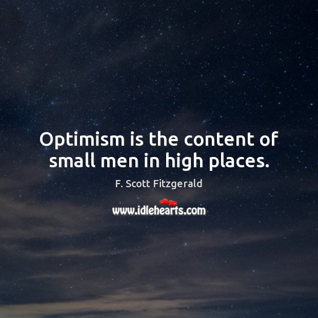 Optimism is the content of small men in high places. F. Scott Fitzgerald Picture Quote