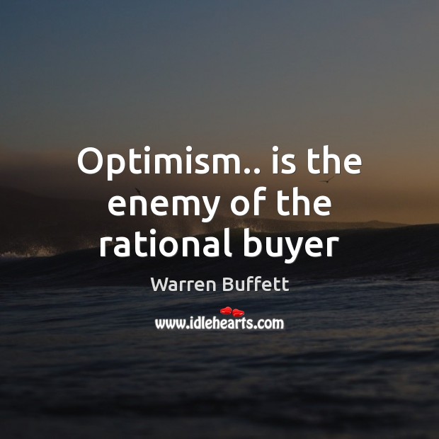 Optimism.. is the enemy of the rational buyer Warren Buffett Picture Quote