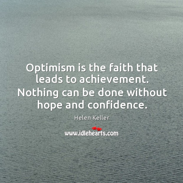 Optimism is the faith that leads to achievement. Nothing can be done without hope and confidence. Helen Keller Picture Quote