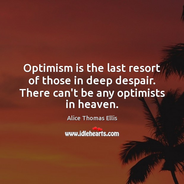 Optimism is the last resort of those in deep despair. There can’t Alice Thomas Ellis Picture Quote