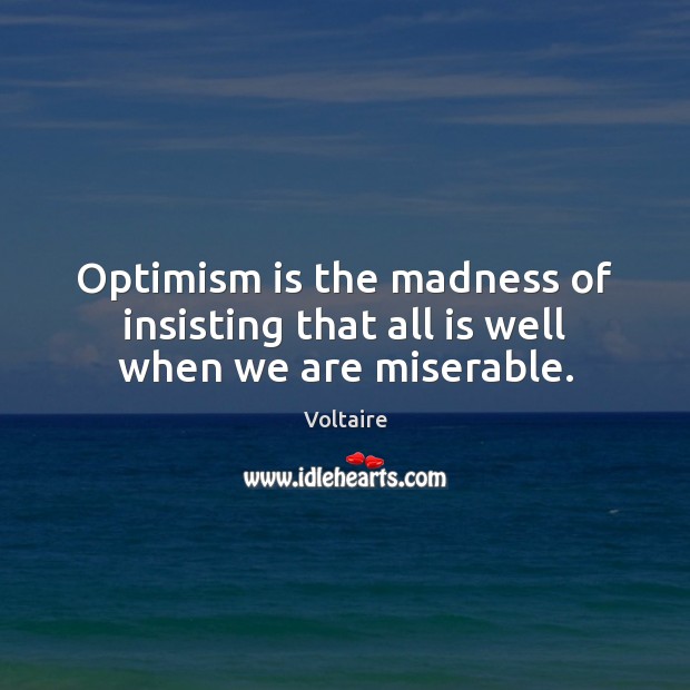 Optimism is the madness of insisting that all is well when we are miserable. Voltaire Picture Quote