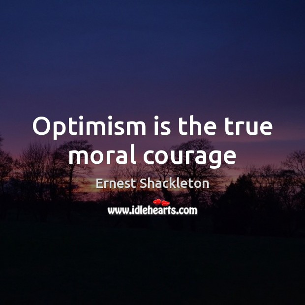 Optimism is the true moral courage Ernest Shackleton Picture Quote