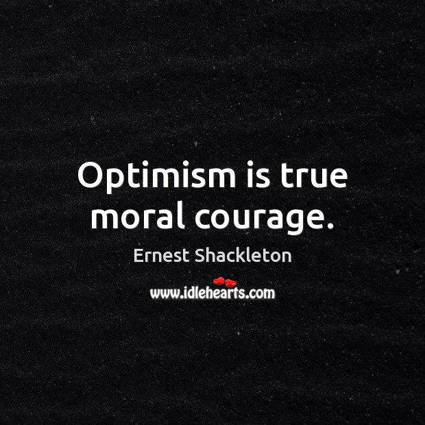 Optimism is true moral courage. Ernest Shackleton Picture Quote