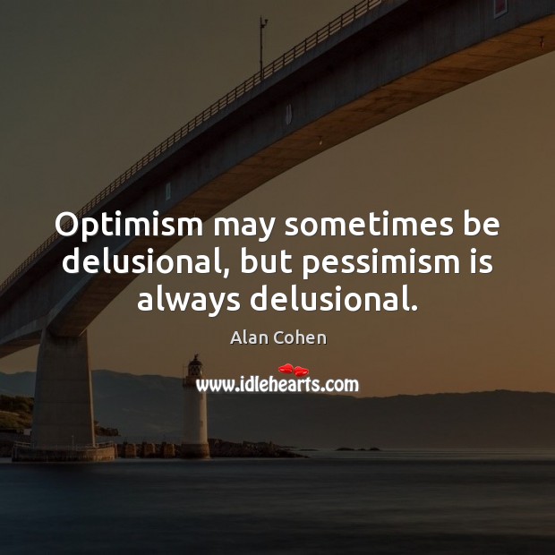 Optimism may sometimes be delusional, but pessimism is always delusional. Alan Cohen Picture Quote