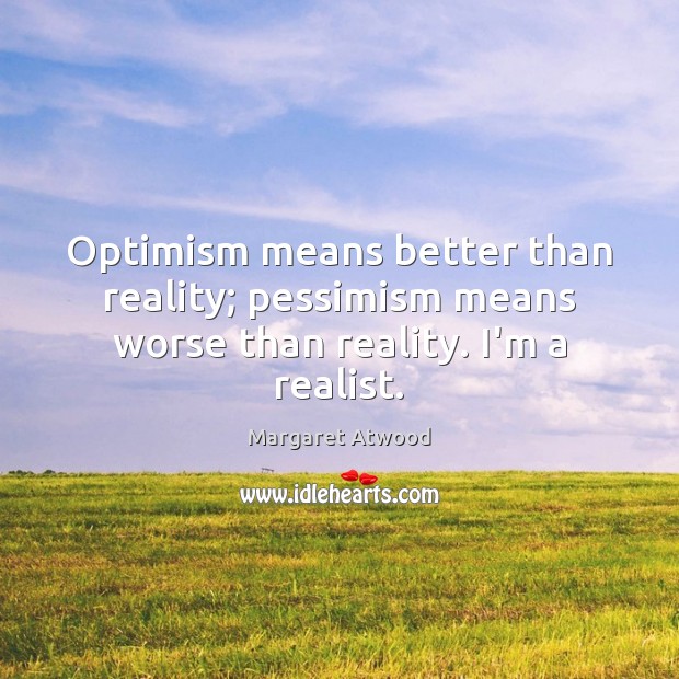 Optimism means better than reality; pessimism means worse than reality. I’m a realist. Margaret Atwood Picture Quote
