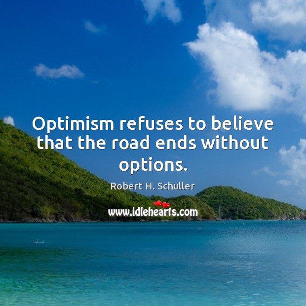 Optimism refuses to believe that the road ends without options. Robert H. Schuller Picture Quote