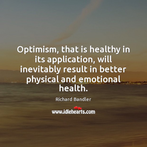 Optimism, that is healthy in its application, will inevitably result in better Richard Bandler Picture Quote