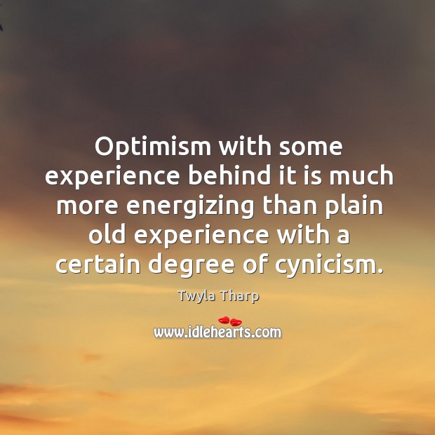 Optimism with some experience behind it is much more energizing than plain old experience with a certain degree of cynicism. Twyla Tharp Picture Quote