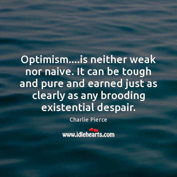 Optimism….is neither weak nor naive. It can be tough and pure Charlie Pierce Picture Quote