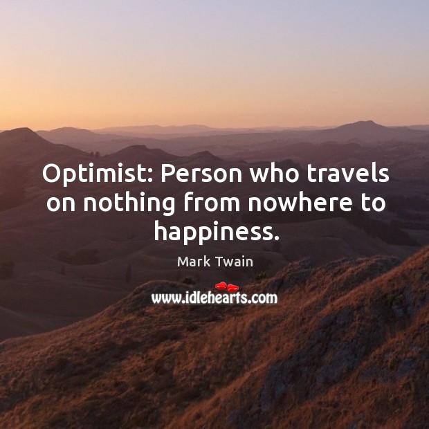 Optimist: person who travels on nothing from nowhere to happiness. Mark Twain Picture Quote