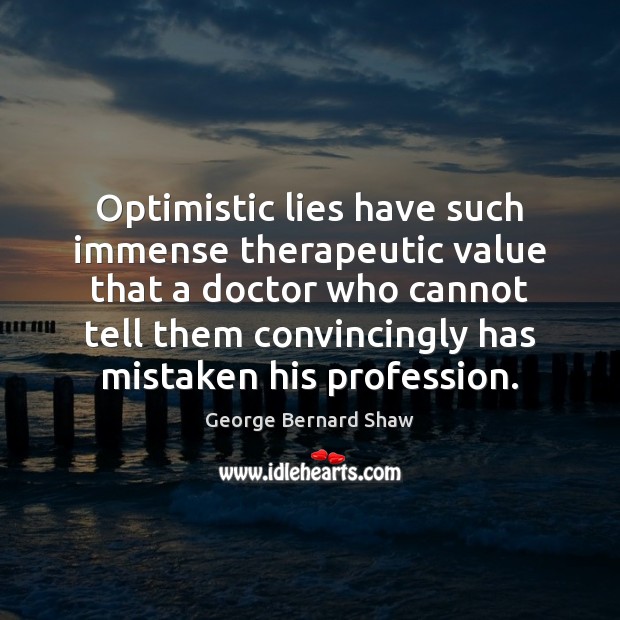 Optimistic lies have such immense therapeutic value that a doctor who cannot George Bernard Shaw Picture Quote