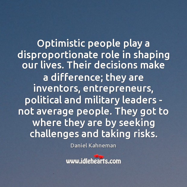 Optimistic people play a disproportionate role in shaping our lives. Their decisions Image