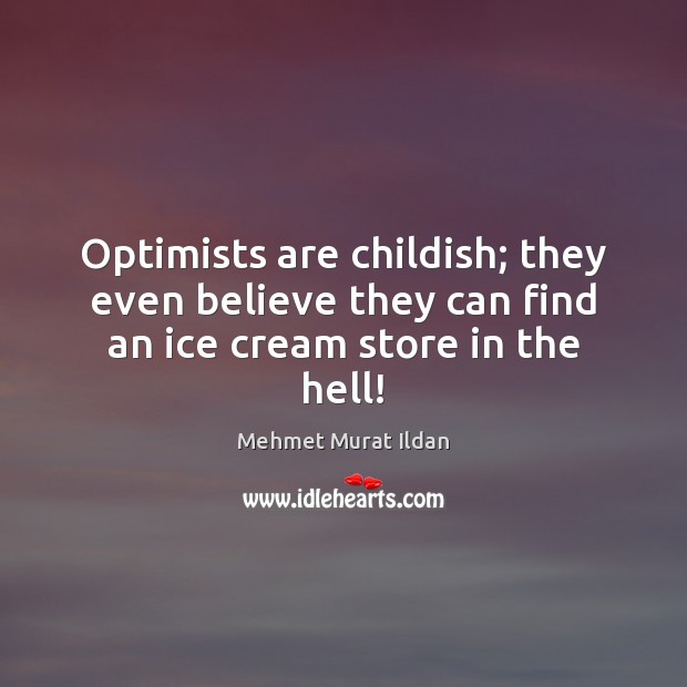 Optimists are childish; they even believe they can find an ice cream store in the hell! Mehmet Murat Ildan Picture Quote